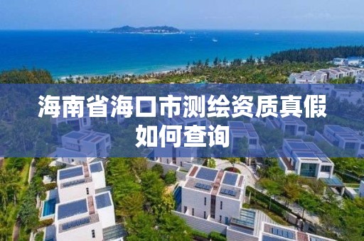 海南省海口市测绘资质真假如何查询