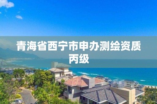 青海省西宁市申办测绘资质丙级