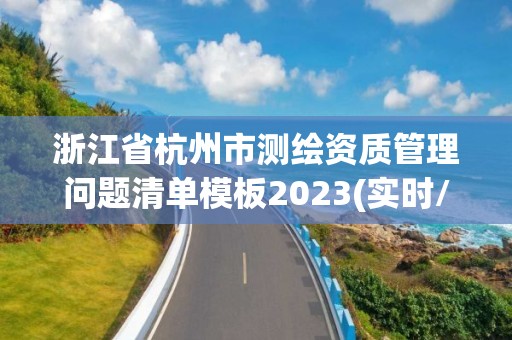 浙江省杭州市测绘资质管理问题清单模板2023(实时/更新中)