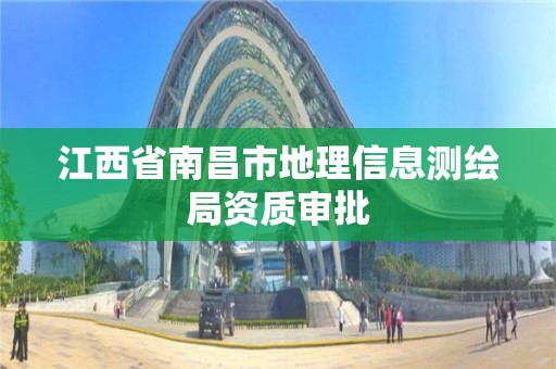 江西省南昌市地理信息测绘局资质审批