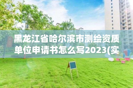 黑龙江省哈尔滨市测绘资质单位申请书怎么写2023(实时/更新中)