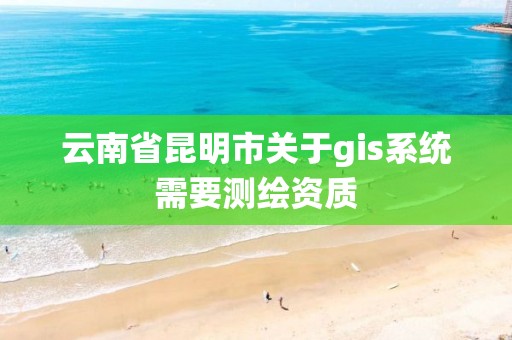 云南省昆明市关于gis系统需要测绘资质