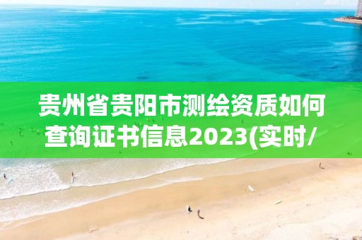 贵州省贵阳市测绘资质如何查询证书信息2023(实时/更新中)