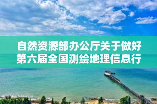 自然资源部办公厅关于做好第六届全国测绘地理信息行业职业技能竞赛选拔工作的通知