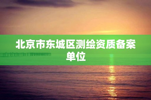 北京市东城区测绘资质备案单位