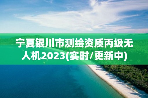 宁夏银川市测绘资质丙级无人机2023(实时/更新中)