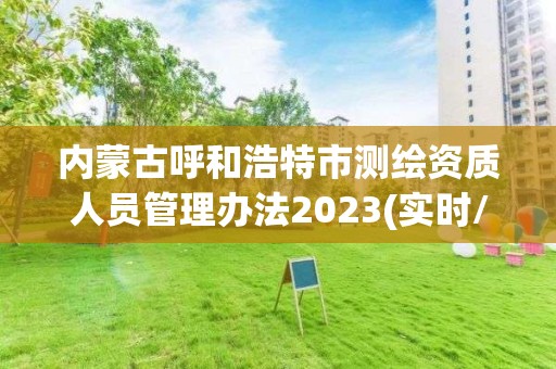 内蒙古呼和浩特市测绘资质人员管理办法2023(实时/更新中)