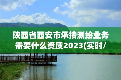 陕西省西安市承接测绘业务需要什么资质2023(实时/更新中)