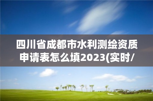 四川省成都市水利测绘资质申请表怎么填2023(实时/更新中)