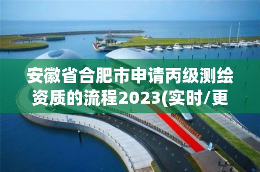 安徽省合肥市申请丙级测绘资质的流程2023(实时/更新中)