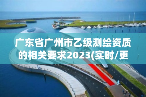 广东省广州市乙级测绘资质的相关要求2023(实时/更新中)