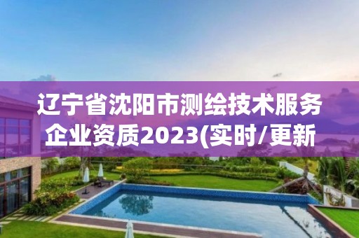 辽宁省沈阳市测绘技术服务企业资质2023(实时/更新中)