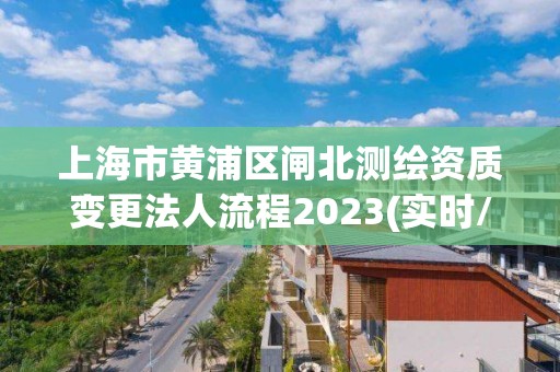 上海市黄浦区闸北测绘资质变更法人流程2023(实时/更新中)