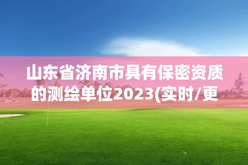 山东省济南市具有保密资质的测绘单位2023(实时/更新中)