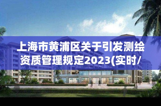 上海市黄浦区关于引发测绘资质管理规定2023(实时/更新中)