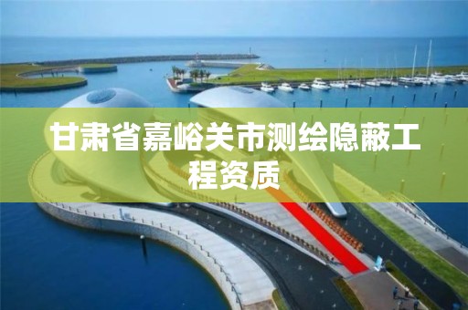 甘肃省嘉峪关市测绘隐蔽工程资质