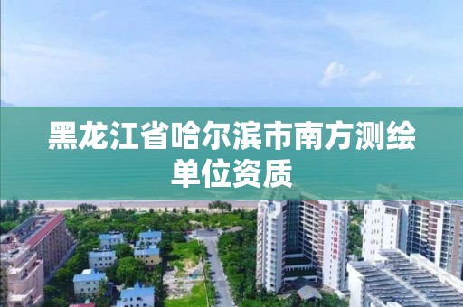 黑龙江省哈尔滨市南方测绘单位资质