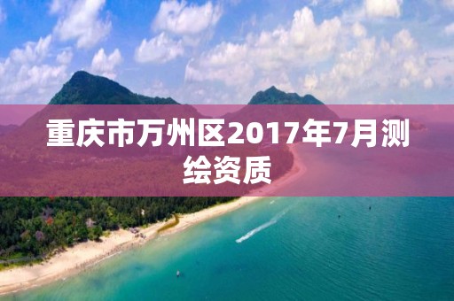 重庆市万州区2017年7月测绘资质