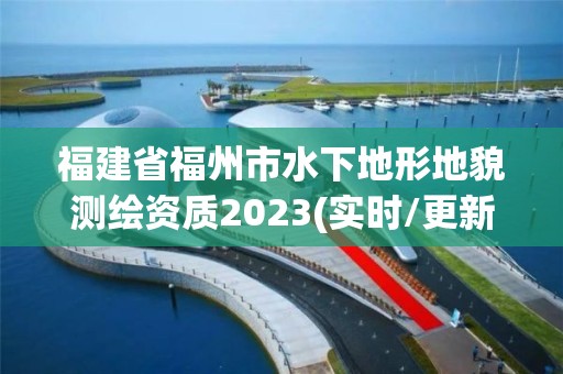 福建省福州市水下地形地貌测绘资质2023(实时/更新中)