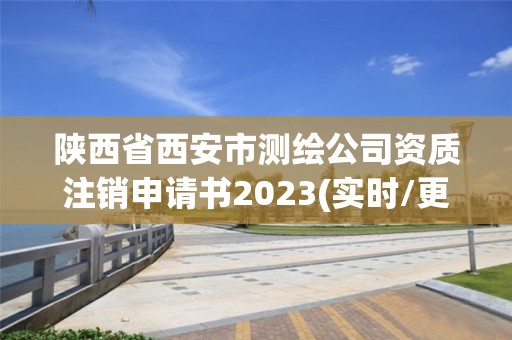 陕西省西安市测绘公司资质注销申请书2023(实时/更新中)