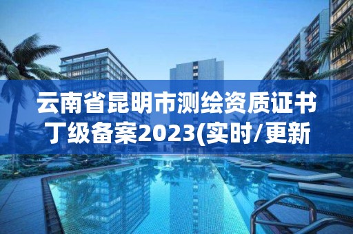 云南省昆明市测绘资质证书丁级备案2023(实时/更新中)