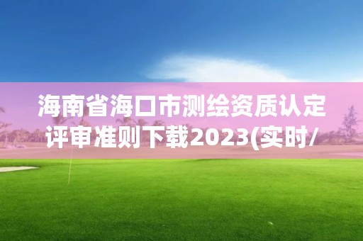 海南省海口市测绘资质认定评审准则下载2023(实时/更新中)