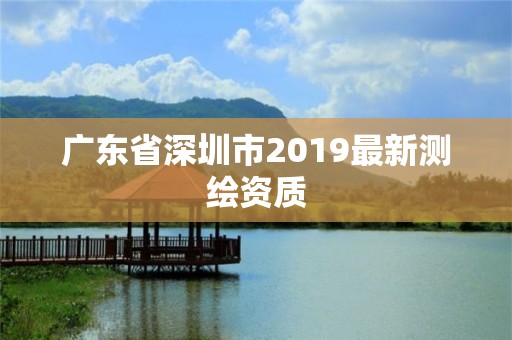 广东省深圳市2019最新测绘资质