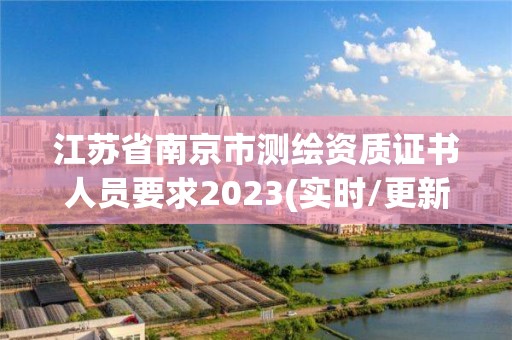 江苏省南京市测绘资质证书人员要求2023(实时/更新中)