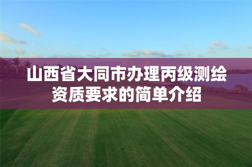 山西省大同市办理丙级测绘资质要求的简单介绍