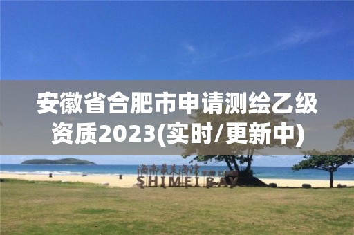 安徽省合肥市申请测绘乙级资质2023(实时/更新中)