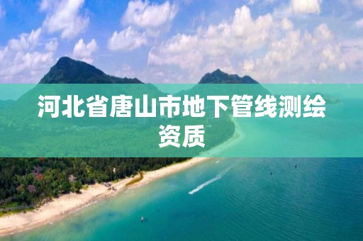 河北省唐山市地下管线测绘资质