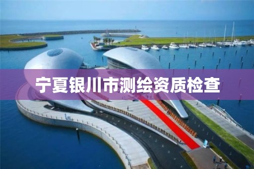 宁夏银川市测绘资质检查