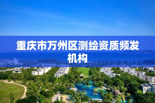 重庆市万州区测绘资质频发机构