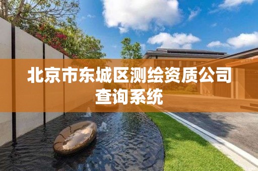 北京市东城区测绘资质公司查询系统