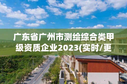 广东省广州市测绘综合类甲级资质企业2023(实时/更新中)