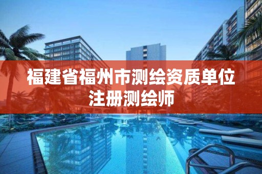 福建省福州市测绘资质单位注册测绘师