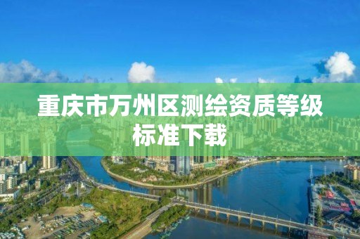 重庆市万州区测绘资质等级标准下载