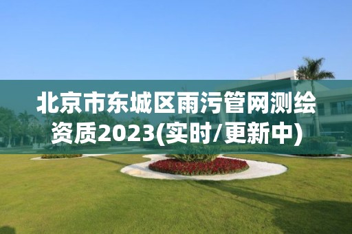 北京市东城区雨污管网测绘资质2023(实时/更新中)