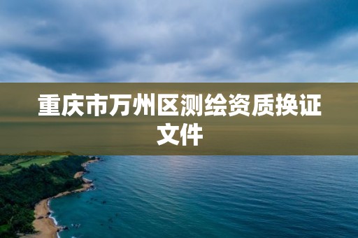 重庆市万州区测绘资质换证文件