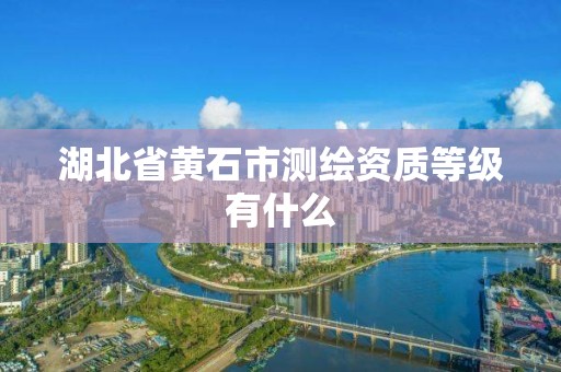 湖北省黄石市测绘资质等级有什么