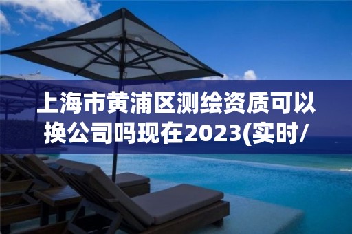 上海市黄浦区测绘资质可以换公司吗现在2023(实时/更新中)