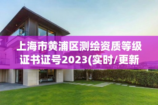 上海市黄浦区测绘资质等级证书证号2023(实时/更新中)