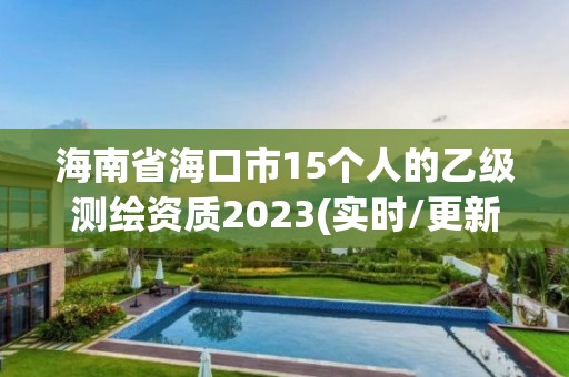 海南省海口市15个人的乙级测绘资质2023(实时/更新中)