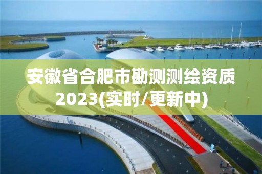 安徽省合肥市勘测测绘资质2023(实时/更新中)