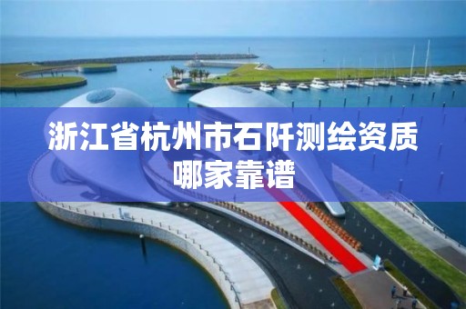 浙江省杭州市石阡测绘资质哪家靠谱