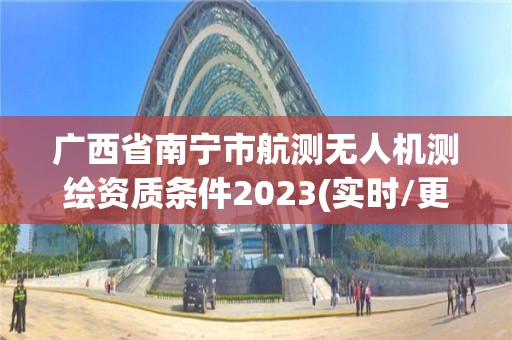 广西省南宁市航测无人机测绘资质条件2023(实时/更新中)