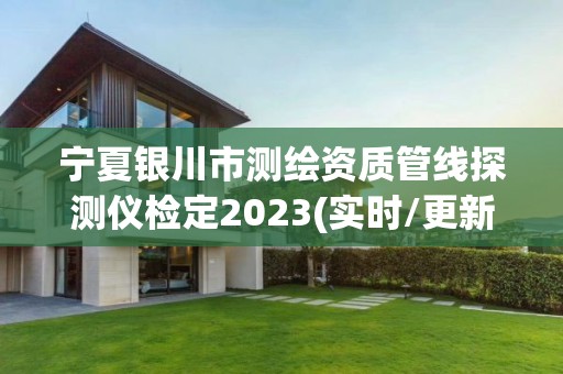 宁夏银川市测绘资质管线探测仪检定2023(实时/更新中)