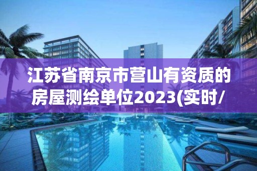 江苏省南京市营山有资质的房屋测绘单位2023(实时/更新中)