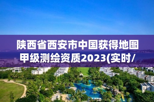 陕西省西安市中国获得地图甲级测绘资质2023(实时/更新中)