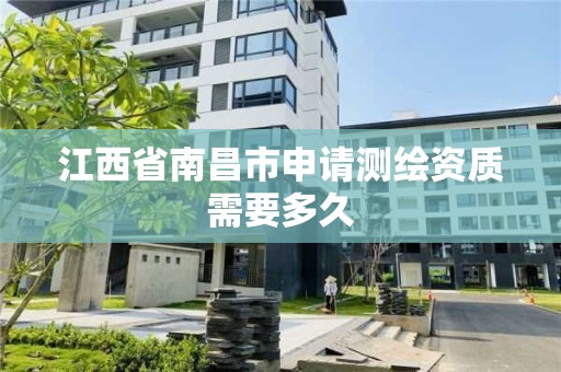 江西省南昌市申请测绘资质需要多久